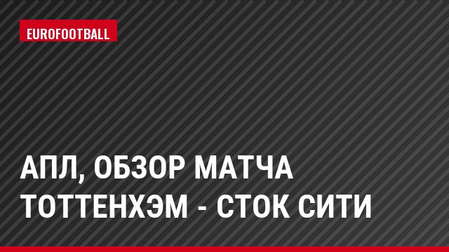 АПЛ, Обзор матча Тоттенхэм - Сток Сити