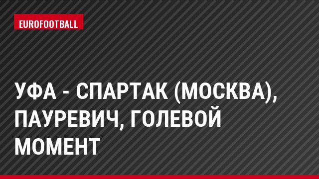Уфа - Спартак (Москва), Пауревич, Голевой момент