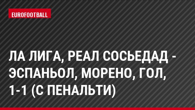 Ла Лига, Реал Сосьедад - Эспаньол, Морено, Гол, 1-1 (с пенальти)