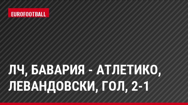 ЛЧ, Бавария - Атлетико, Левандовски, Гол, 2-1