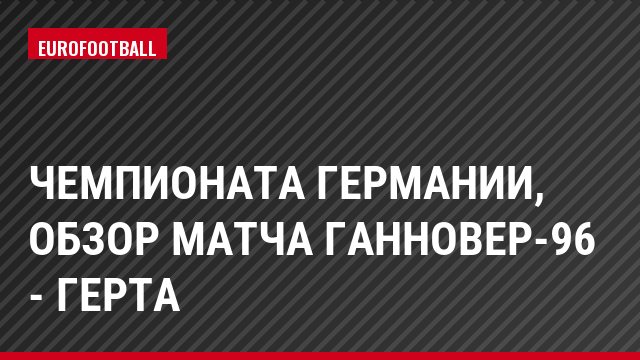 Чемпионата Германии, обзор матча Ганновер-96 - Герта