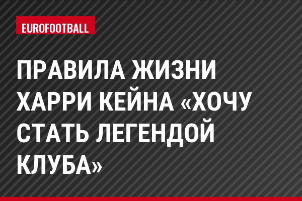 Правила жизни Харри Кейна «Хочу стать легендой клуба»