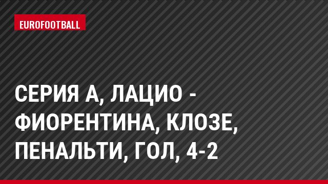 Серия А, Лацио - Фиорентина, Клозе, Пенальти, Гол, 4-2