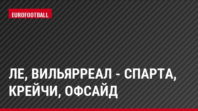 ЛЕ, Вильярреал - Спарта, Крейчи, Офсайд