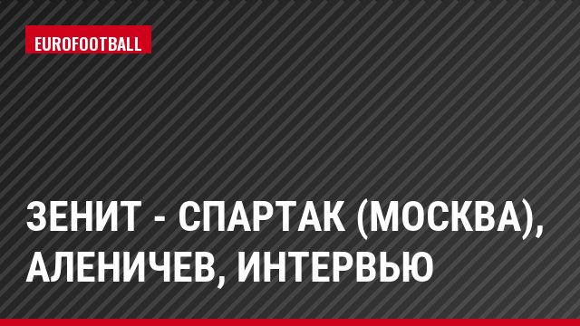 Зенит - Спартак (Москва), Аленичев, Интервью