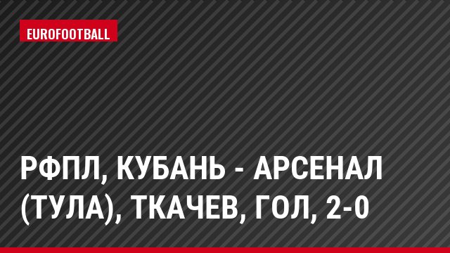 РФПЛ, Кубань - Арсенал (Тула), Ткачев, Гол, 2-0