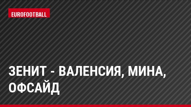 Зенит - Валенсия, Мина, Офсайд