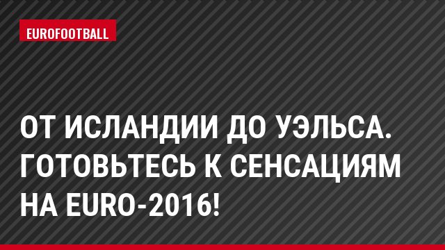 От Исландии до Уэльса. Готовьтесь к сенсациям на Euro-2016!