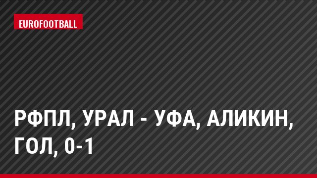 РФПЛ, Урал - Уфа, Аликин, Гол, 0-1