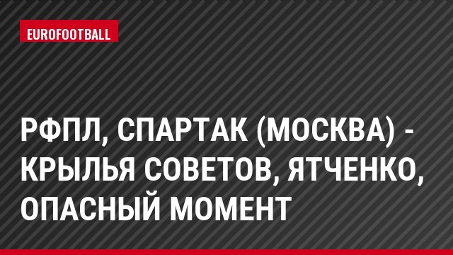 РФПЛ, Спартак (Москва) - Крылья Советов, Ятченко, Опасный момент