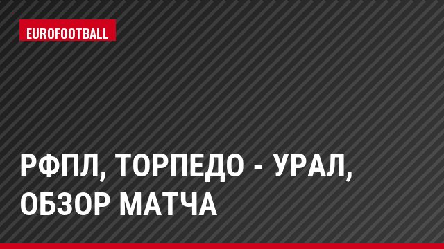 РФПЛ, Торпедо - Урал, Обзор матча