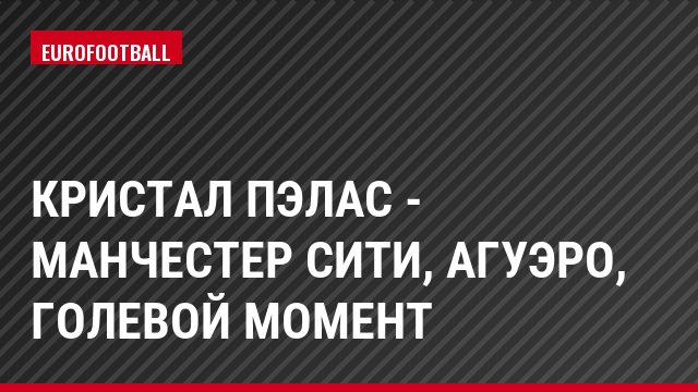 Кристал Пэлас - Манчестер Сити, Агуэро, Голевой момент
