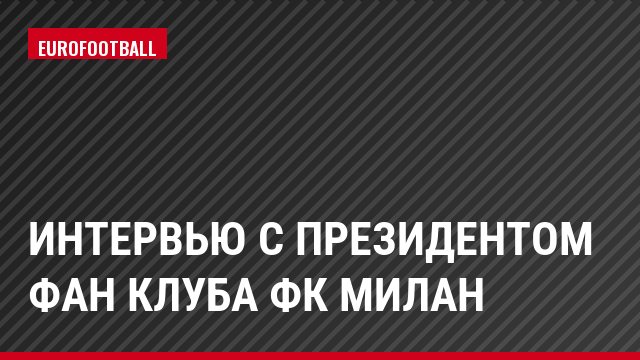Интервью с президентом фан клуба ФК Милан