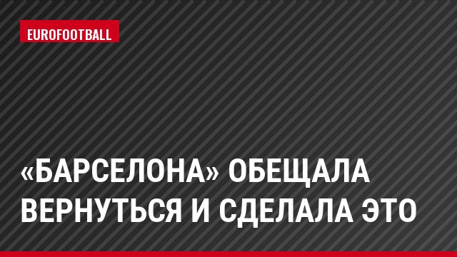 «Барселона» обещала вернуться и сделала это
