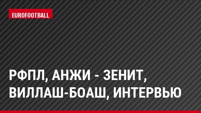 РФПЛ, Анжи - Зенит, Виллаш-Боаш, Интервью