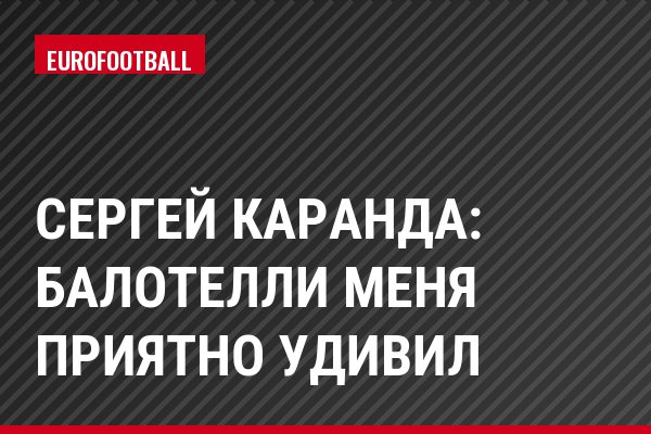 Сергей Каранда: Балотелли меня приятно удивил