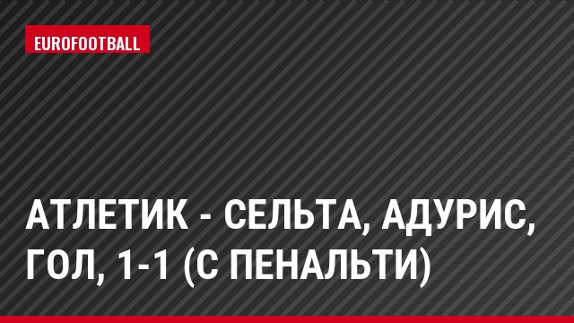 Атлетик - Сельта, Адурис, Гол, 1-1 (с пенальти)