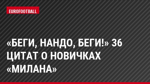 «Беги, Нандо, беги!» 36 цитат о новичках «Милана»