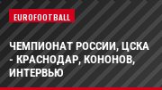 Чемпионат России, ЦСКА - Краснодар, Кононов, Интервью