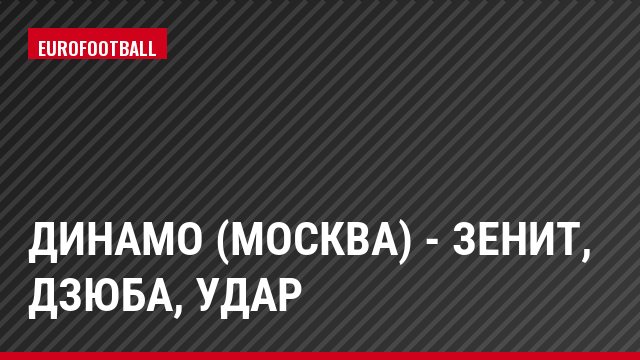 Динамо (Москва) - Зенит, Дзюба, Удар