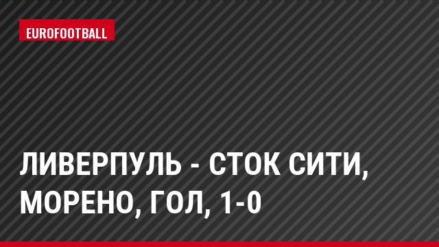 Ливерпуль - Сток Сити, Морено, Гол, 1-0