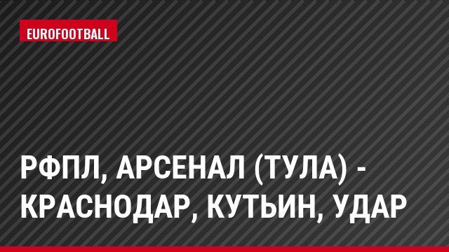 РФПЛ, Арсенал (Тула) - Краснодар, Кутьин, Удар