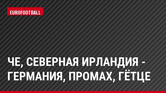 ЧЕ, Северная Ирландия - Германия, Промах, Гётце