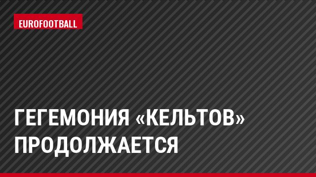 Гегемония «кельтов» продолжается