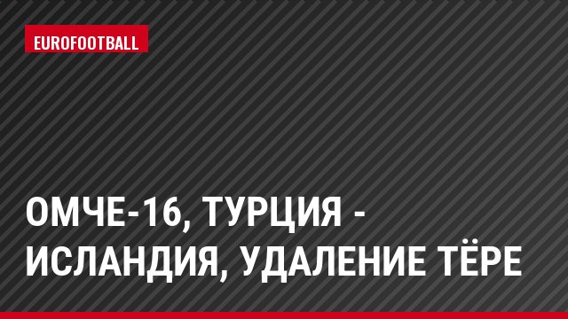 ОМЧЕ-16, Турция - Исландия, Удаление Тёре