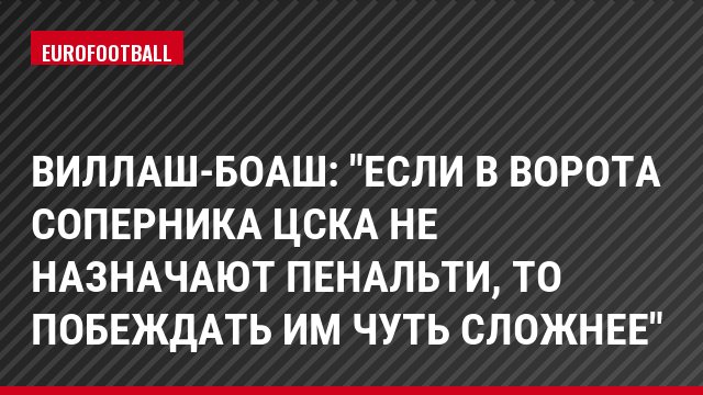 Виллаш-Боаш: "Если в ворота соперника ЦСКА не назначают пенальти, то побеждать им чуть сложнее"