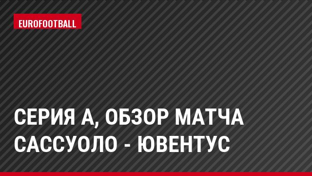 Серия А, Обзор матча Сассуоло - Ювентус