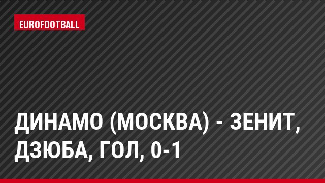 Динамо (Москва) - Зенит, Дзюба, Гол, 0-1