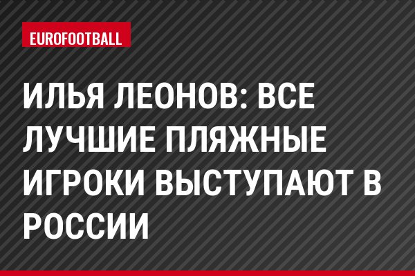 Илья Леонов: Все лучшие пляжные игроки выступают в России