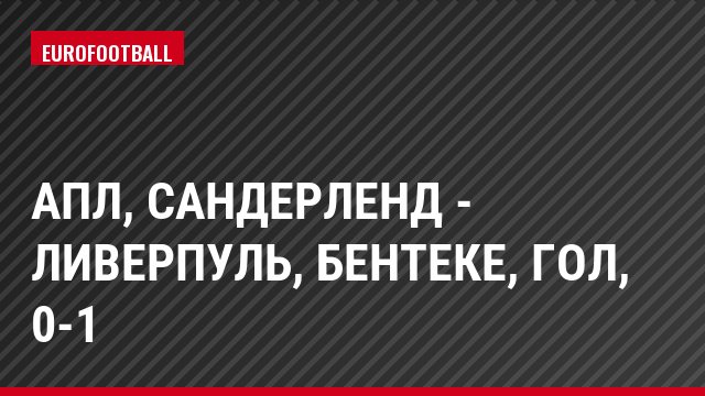 АПЛ, Сандерленд - Ливерпуль, Бентеке, Гол, 0-1