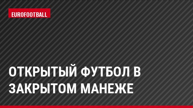 Открытый футбол в закрытом манеже