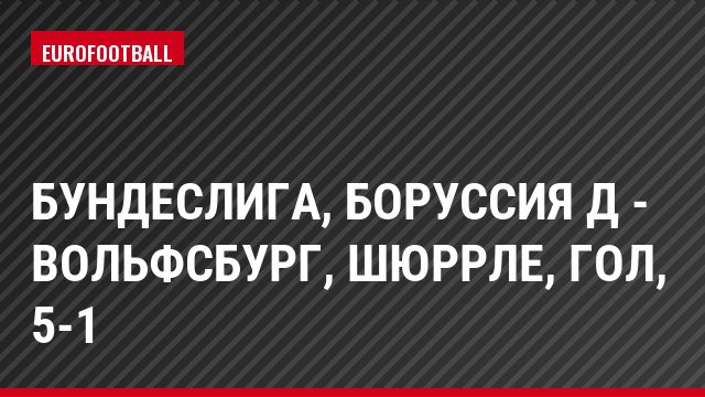 Бундеслига, Боруссия Д - Вольфсбург, Шюррле, Гол, 5-1
