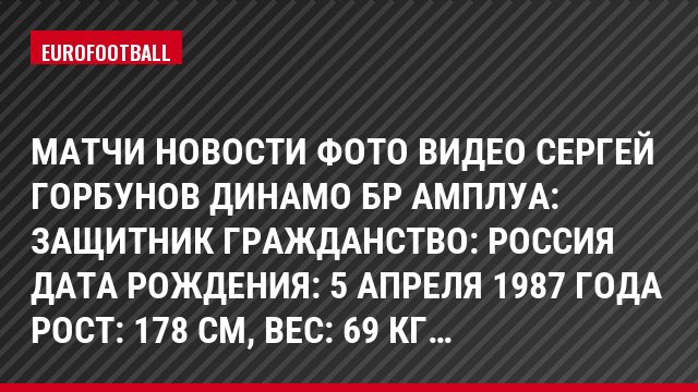 Матчи Новости Фото Видео Сергей Горбунов Динамо Бр Амплуа: Защитник Гражданство: Россия Дата рождения: 5 апреля 1987 года Рост: 178 см, Bec: 69 кг…
