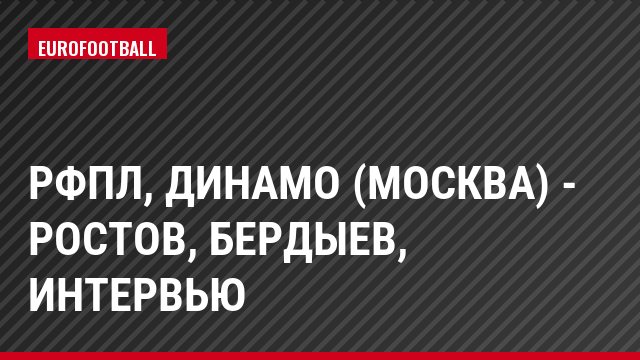 РФПЛ, Динамо (Москва) - Ростов, Бердыев, Интервью