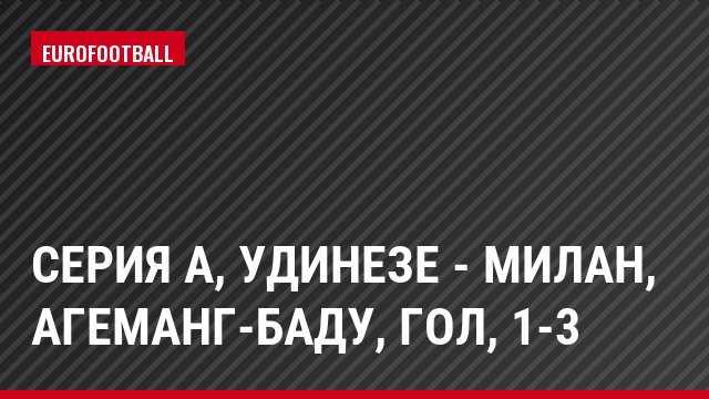 Серия А, Удинезе - Милан, Агеманг-Баду, Гол, 1-3
