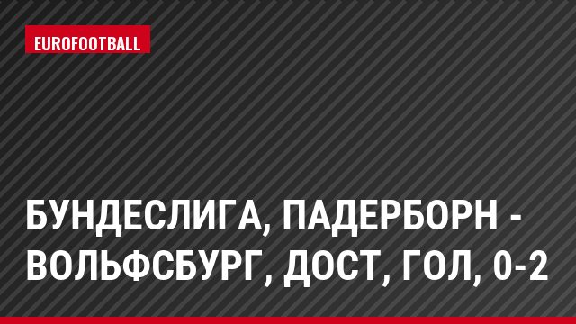 Бундеслига, Падерборн - Вольфсбург, Дост, Гол, 0-2