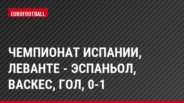 Чемпионат Испании, Леванте - Эспаньол, Васкес, Гол, 0-1