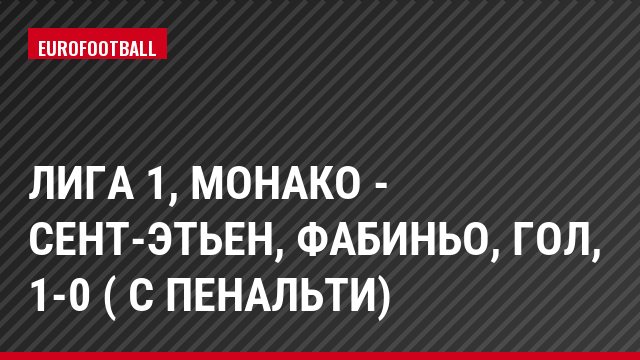 Лига 1, Монако - Сент-Этьен, Фабиньо, Гол, 1-0 ( с пенальти)