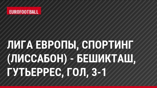 Лига Европы, Спортинг (Лиссабон) - Бешикташ, Гутьеррес, Гол, 3-1