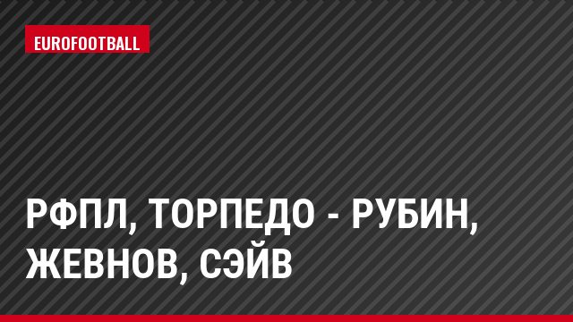 РФПЛ, Торпедо - Рубин, Жевнов, Сэйв