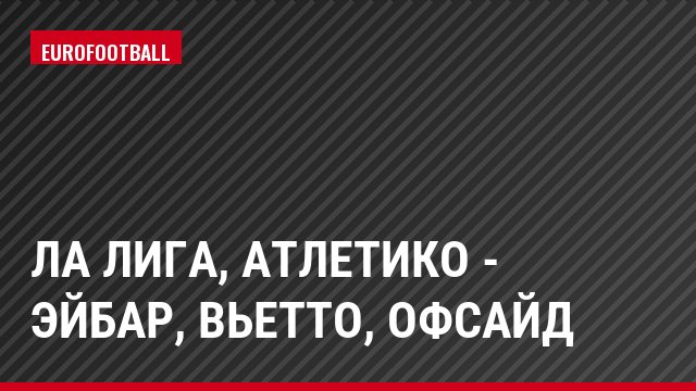 Ла Лига, Атлетико - Эйбар, Вьетто, Офсайд