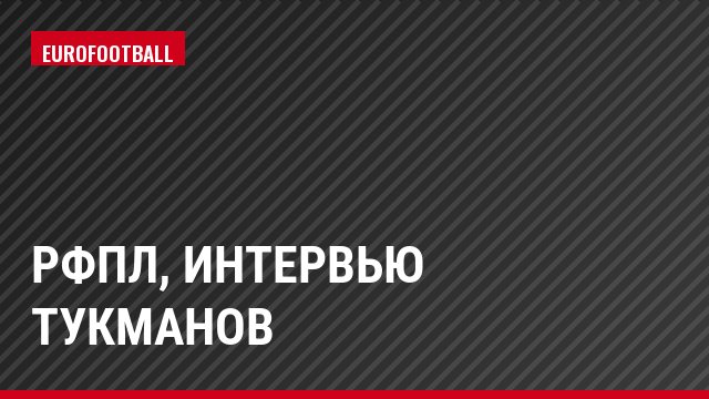 РФПЛ, Интервью Тукманов