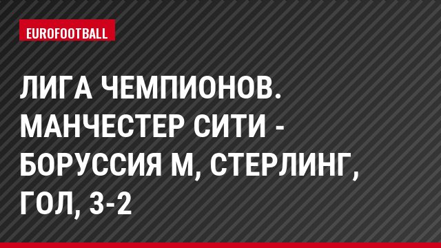 Лига чемпионов. Манчестер Сити - Боруссия М, Стерлинг, Гол, 3-2