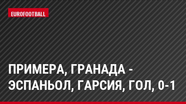 Примера, Гранада - Эспаньол, Гарсия, Гол, 0-1