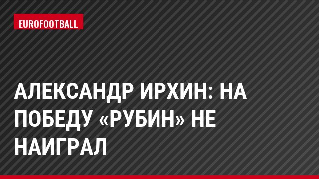 Александр Ирхин: На победу «Рубин» не наиграл