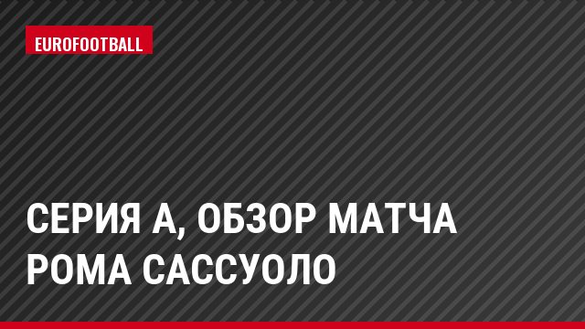 Серия А, Обзор матча Рома Сассуоло